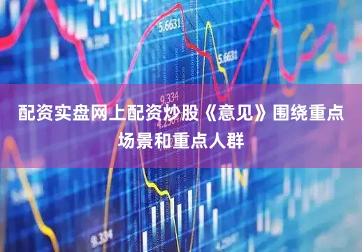 配资实盘网上配资炒股《意见》围绕重点场景和重点人群