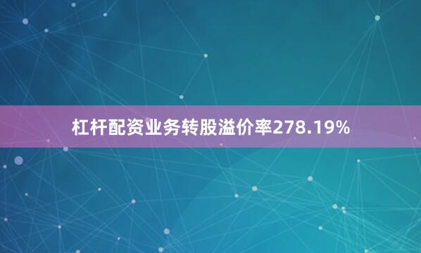 杠杆配资业务转股溢价率278.19%
