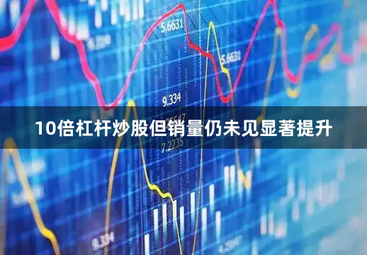 10倍杠杆炒股但销量仍未见显著提升