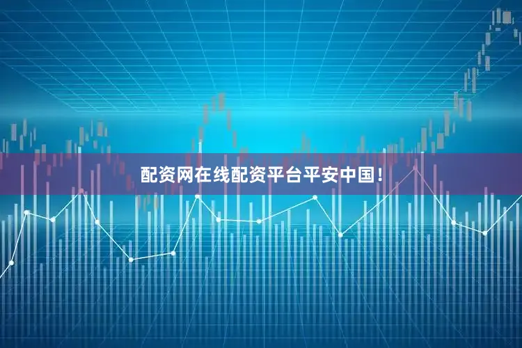 配资网在线配资平台平安中国！