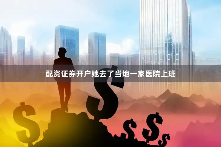 配资证券开户她去了当地一家医院上班