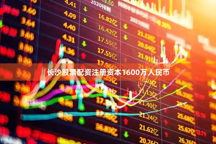 长沙股票配资注册资本1600万人民币