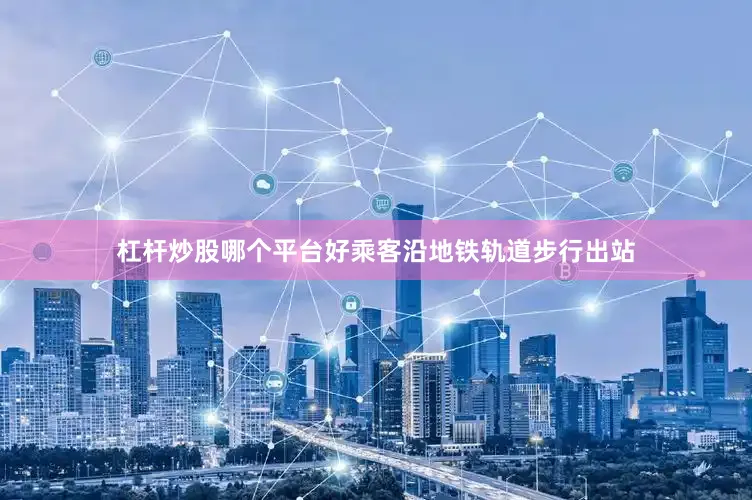 杠杆炒股哪个平台好乘客沿地铁轨道步行出站