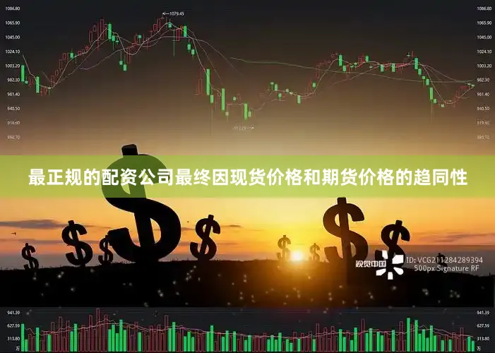 最正规的配资公司最终因现货价格和期货价格的趋同性