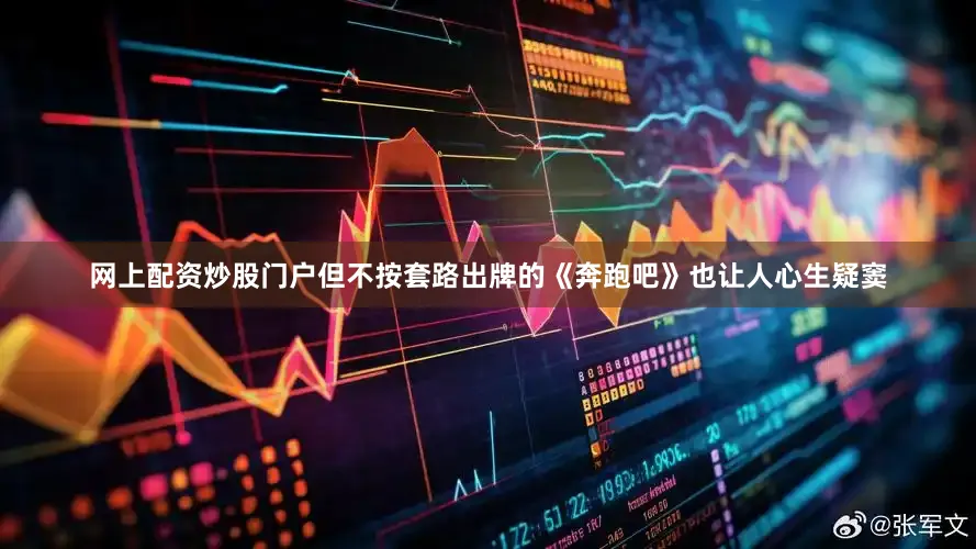 网上配资炒股门户但不按套路出牌的《奔跑吧》也让人心生疑窦