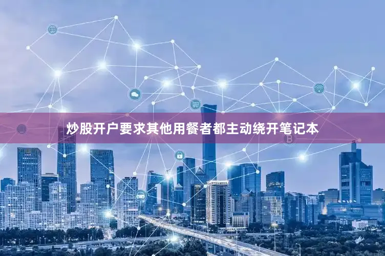 炒股开户要求其他用餐者都主动绕开笔记本