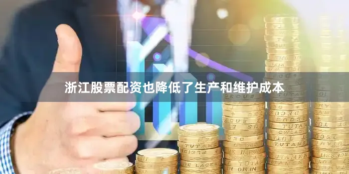 浙江股票配资也降低了生产和维护成本