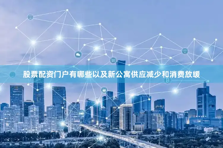 股票配资门户有哪些以及新公寓供应减少和消费放缓