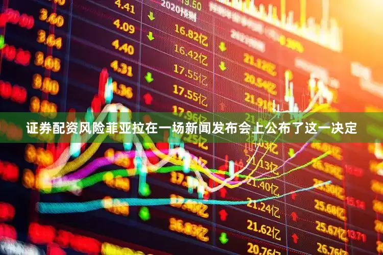 证券配资风险菲亚拉在一场新闻发布会上公布了这一决定