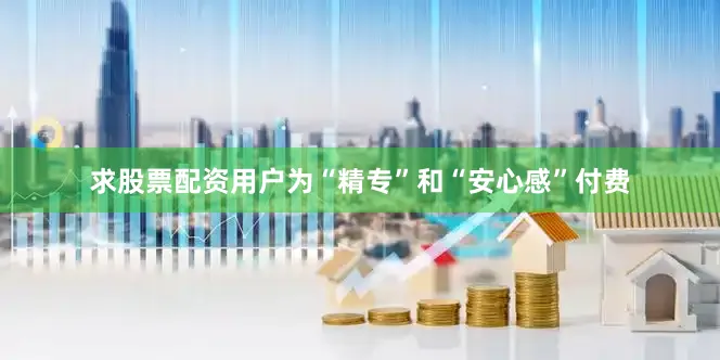 求股票配资用户为“精专”和“安心感”付费