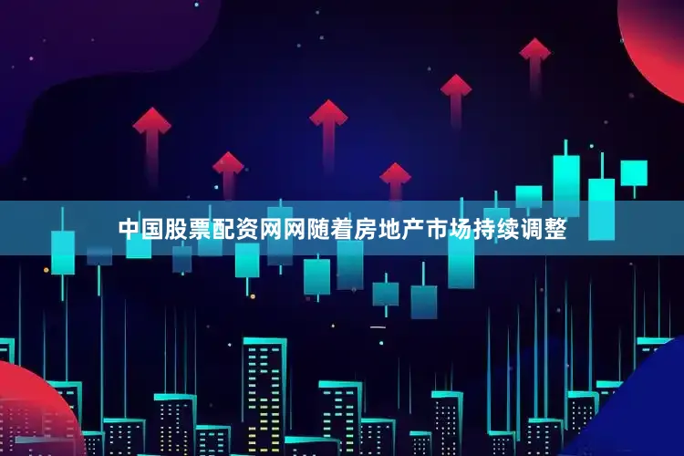 中国股票配资网网随着房地产市场持续调整