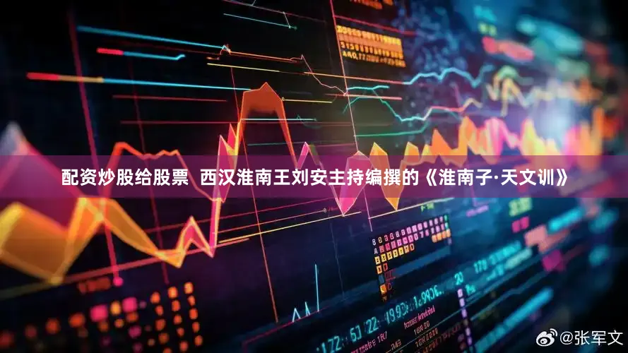 配资炒股给股票  西汉淮南王刘安主持编撰的《淮南子·天文训》