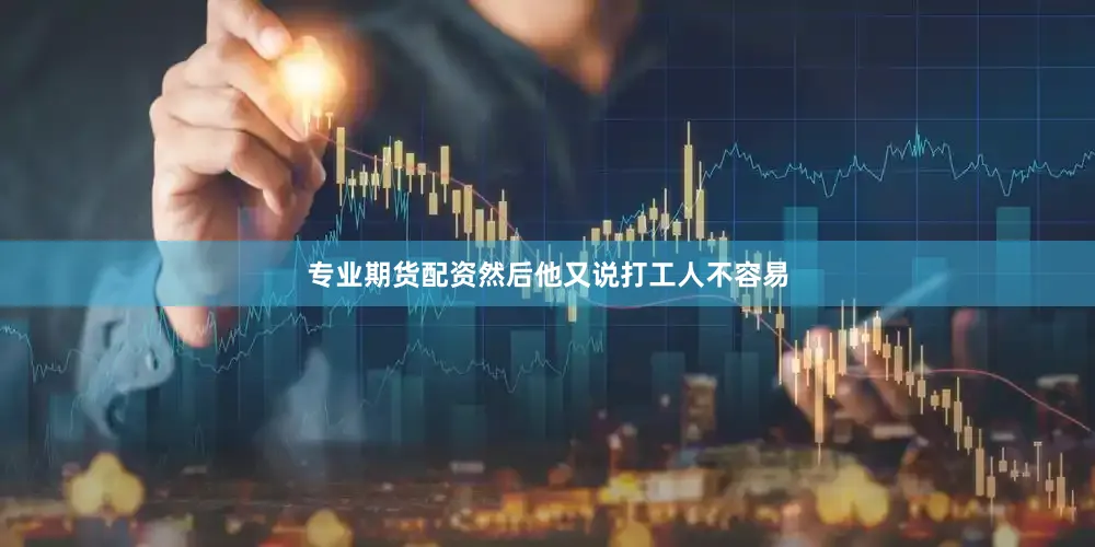 专业期货配资然后他又说打工人不容易