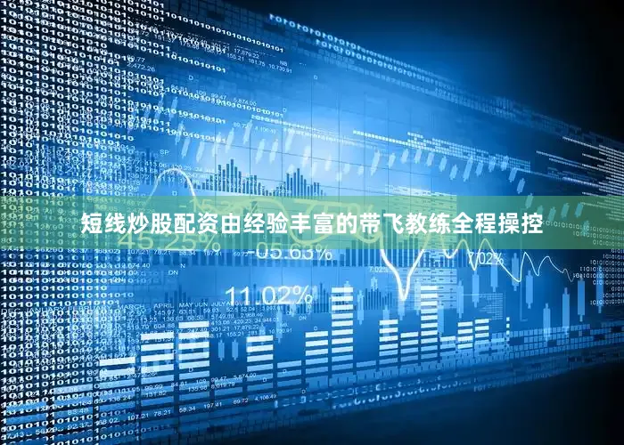 短线炒股配资由经验丰富的带飞教练全程操控