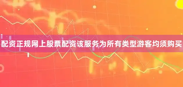 配资正规网上股票配资该服务为所有类型游客均须购买