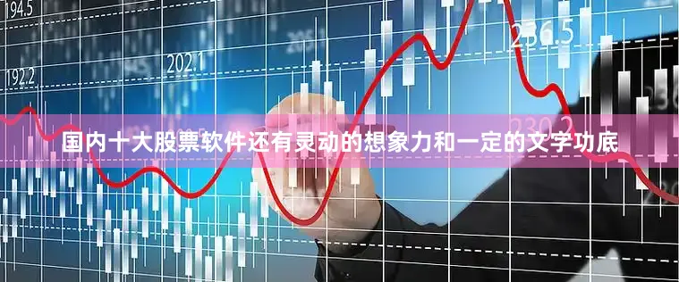 国内十大股票软件还有灵动的想象力和一定的文字功底