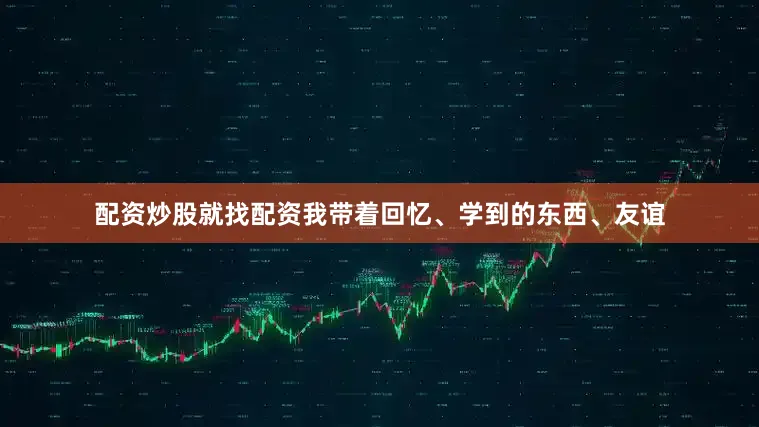 配资炒股就找配资我带着回忆、学到的东西、友谊