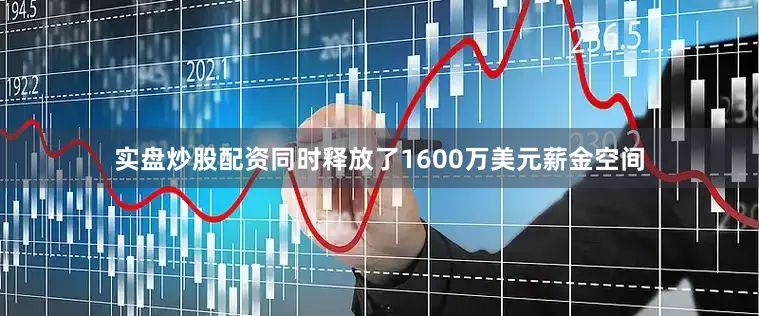 实盘炒股配资同时释放了1600万美元薪金空间