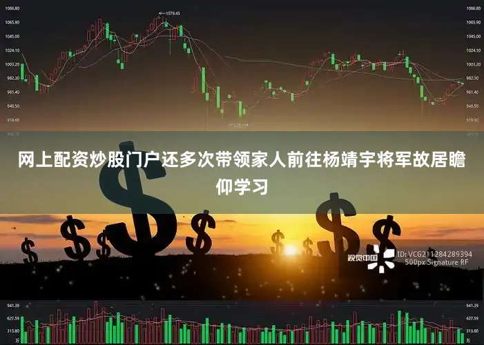 网上配资炒股门户还多次带领家人前往杨靖宇将军故居瞻仰学习