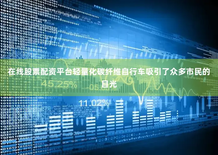 在线股票配资平台轻量化碳纤维自行车吸引了众多市民的目光
