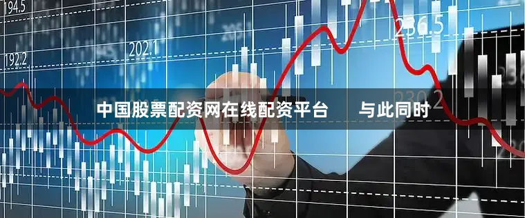 中国股票配资网在线配资平台      与此同时
