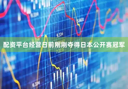 配资平台经营日前刚刚夺得日本公开赛冠军