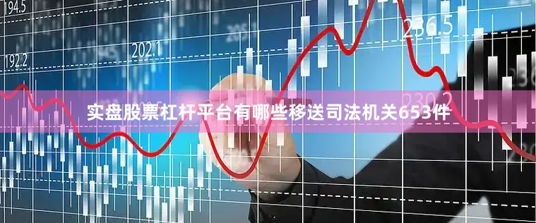 实盘股票杠杆平台有哪些移送司法机关653件