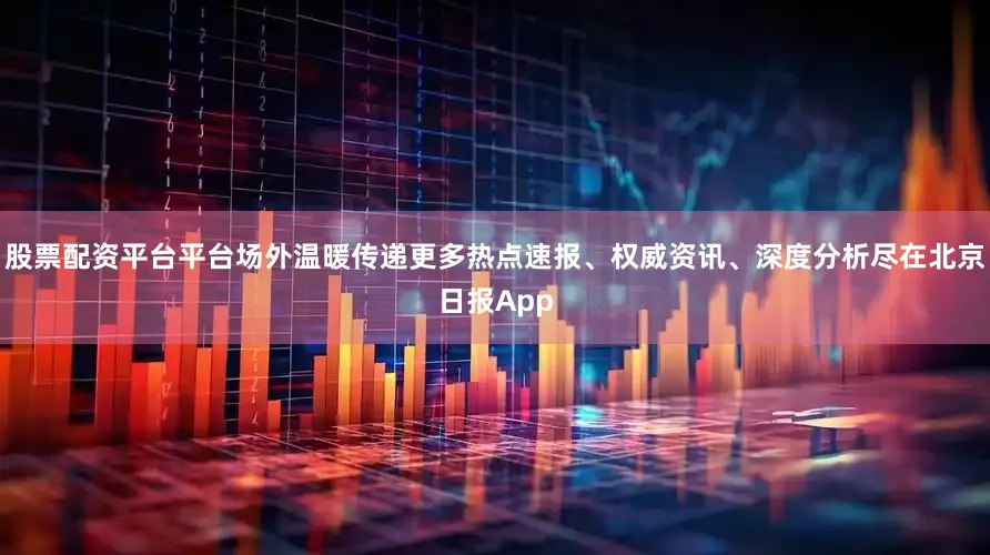 股票配资平台平台场外温暖传递更多热点速报、权威资讯、深度分析尽在北京日报App