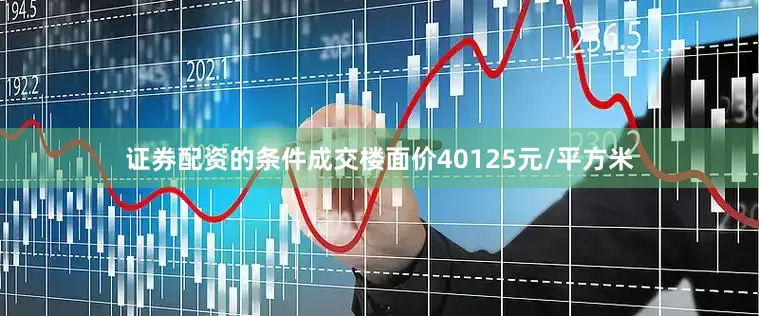 证券配资的条件成交楼面价40125元/平方米