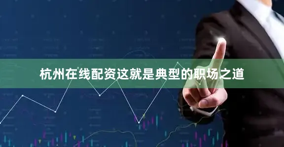 杭州在线配资这就是典型的职场之道
