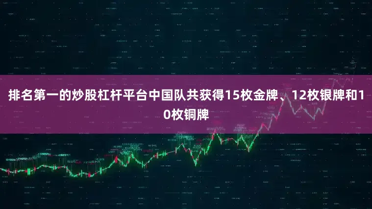 排名第一的炒股杠杆平台中国队共获得15枚金牌、12枚银牌和10枚铜牌