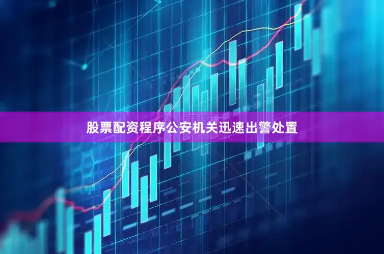 股票配资程序公安机关迅速出警处置