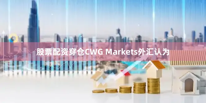 股票配资穿仓CWG Markets外汇认为