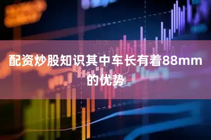 配资炒股知识其中车长有着88mm的优势