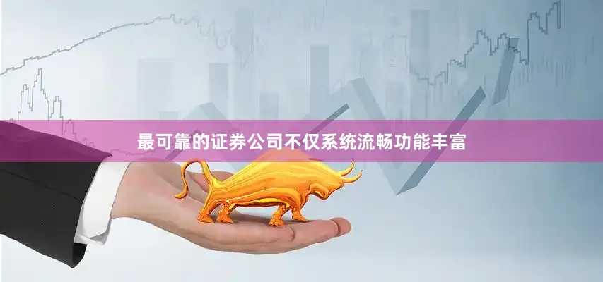 最可靠的证券公司不仅系统流畅功能丰富