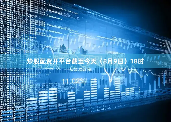 炒股配资开平台截至今天（8月9日）18时