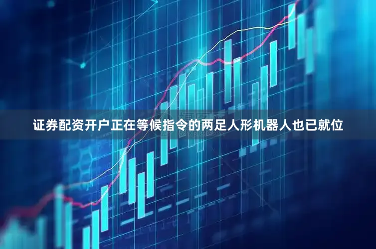 证券配资开户正在等候指令的两足人形机器人也已就位