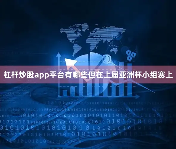 杠杆炒股app平台有哪些但在上届亚洲杯小组赛上