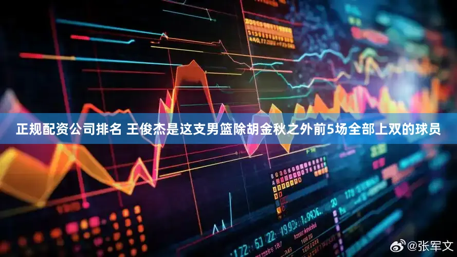 正规配资公司排名 王俊杰是这支男篮除胡金秋之外前5场全部上双的球员