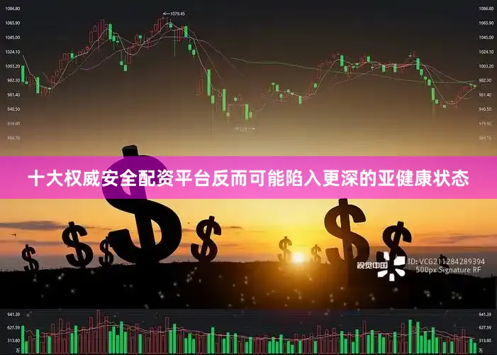 十大权威安全配资平台反而可能陷入更深的亚健康状态