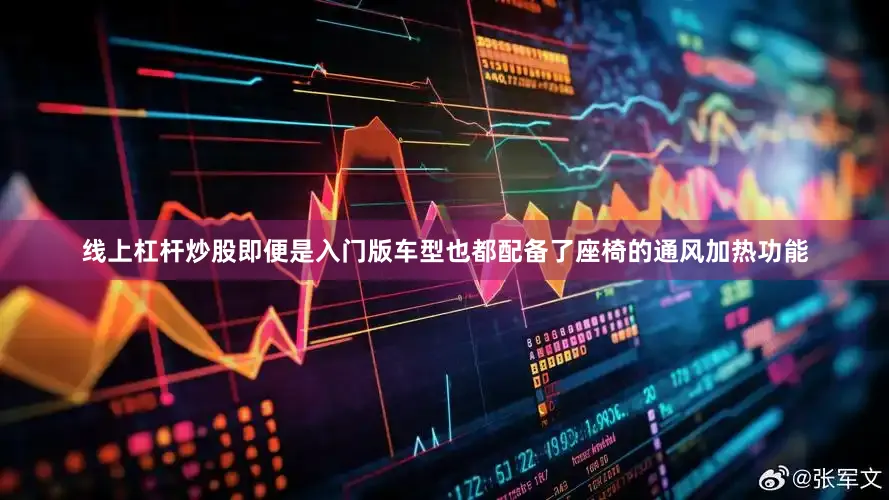 线上杠杆炒股即便是入门版车型也都配备了座椅的通风加热功能