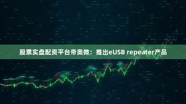 股票实盘配资平台　　帝奥微：推出eUSB repeater产品