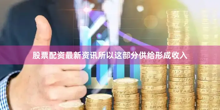 股票配资最新资讯所以这部分供给形成收入