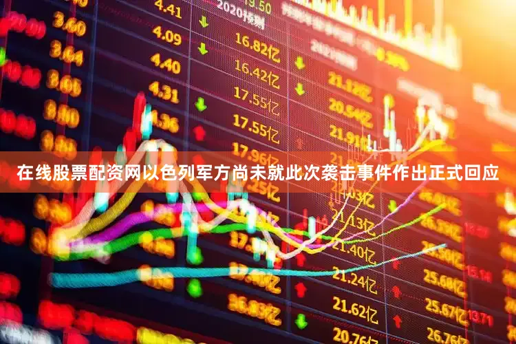 在线股票配资网以色列军方尚未就此次袭击事件作出正式回应