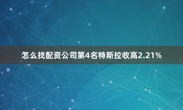 怎么找配资公司　　第4名特斯拉收高2.21%