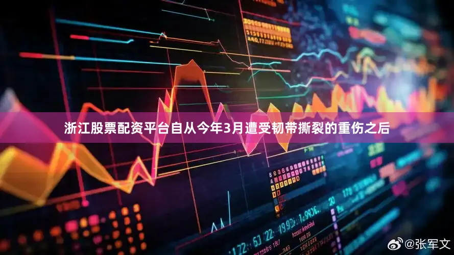 浙江股票配资平台自从今年3月遭受韧带撕裂的重伤之后