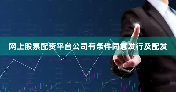 网上股票配资平台公司有条件同意发行及配发