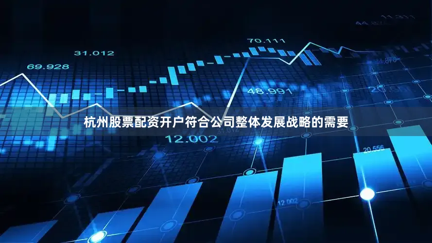 杭州股票配资开户符合公司整体发展战略的需要